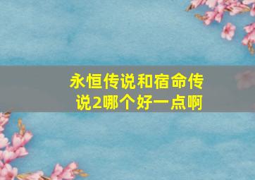 永恒传说和宿命传说2哪个好一点啊