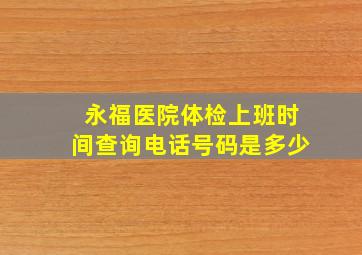 永福医院体检上班时间查询电话号码是多少