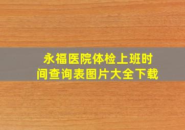 永福医院体检上班时间查询表图片大全下载