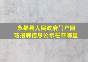 永福县人民政府门户网站招聘信息公示栏在哪里