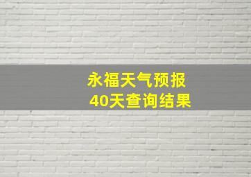 永福天气预报40天查询结果