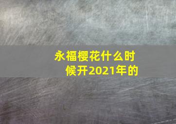 永福樱花什么时候开2021年的