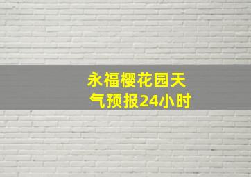 永福樱花园天气预报24小时