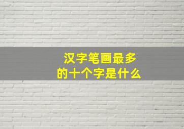 汉字笔画最多的十个字是什么