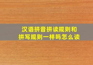 汉语拼音拼读规则和拼写规则一样吗怎么读