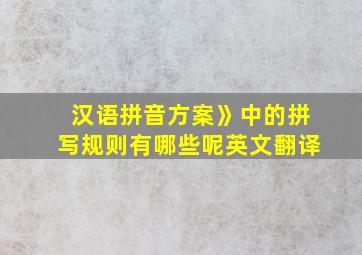 汉语拼音方案》中的拼写规则有哪些呢英文翻译