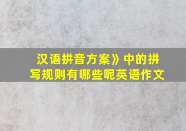 汉语拼音方案》中的拼写规则有哪些呢英语作文