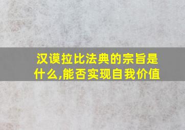 汉谟拉比法典的宗旨是什么,能否实现自我价值