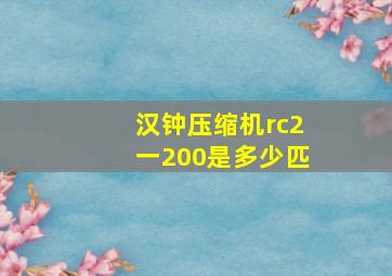 汉钟压缩机rc2一200是多少匹