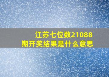 江苏七位数21088期开奖结果是什么意思