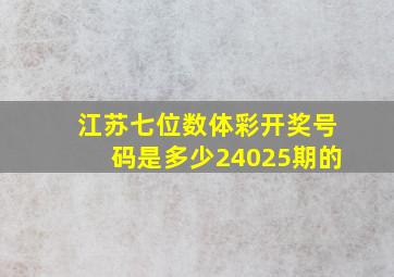 江苏七位数体彩开奖号码是多少24025期的