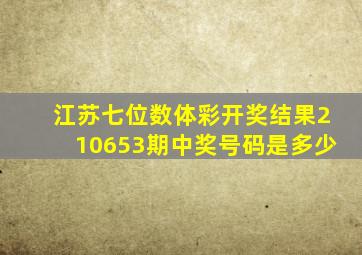 江苏七位数体彩开奖结果210653期中奖号码是多少