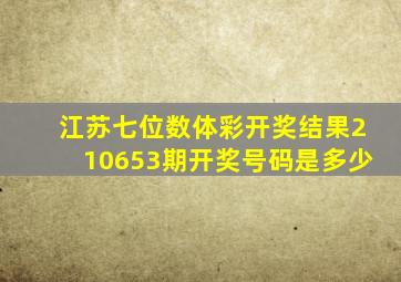 江苏七位数体彩开奖结果210653期开奖号码是多少