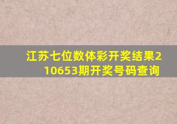 江苏七位数体彩开奖结果210653期开奖号码查询