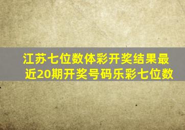 江苏七位数体彩开奖结果最近20期开奖号码乐彩七位数