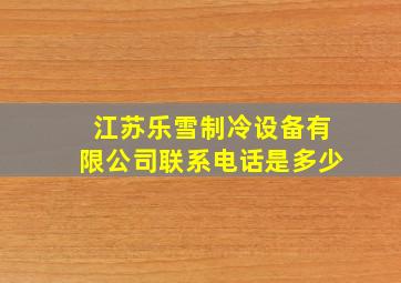 江苏乐雪制冷设备有限公司联系电话是多少