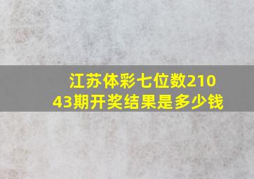 江苏体彩七位数21043期开奖结果是多少钱