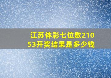 江苏体彩七位数21053开奖结果是多少钱