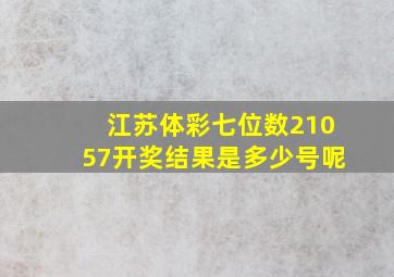 江苏体彩七位数21057开奖结果是多少号呢