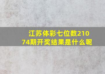 江苏体彩七位数21074期开奖结果是什么呢