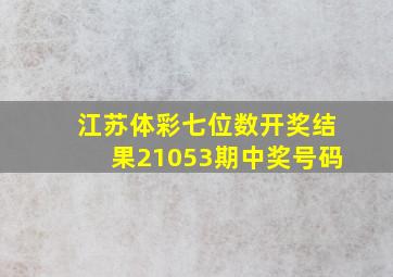 江苏体彩七位数开奖结果21053期中奖号码