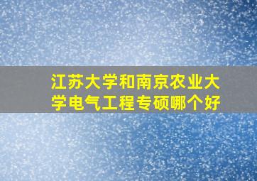 江苏大学和南京农业大学电气工程专硕哪个好