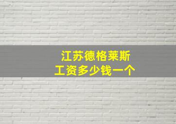 江苏德格莱斯工资多少钱一个