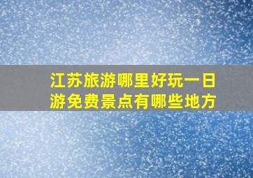 江苏旅游哪里好玩一日游免费景点有哪些地方