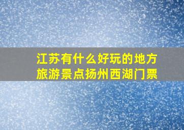 江苏有什么好玩的地方旅游景点扬州西湖门票