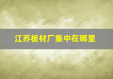 江苏板材厂集中在哪里