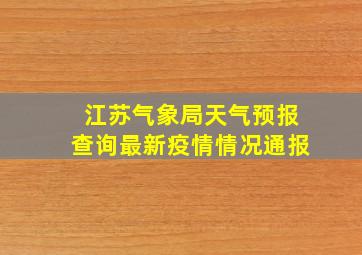 江苏气象局天气预报查询最新疫情情况通报