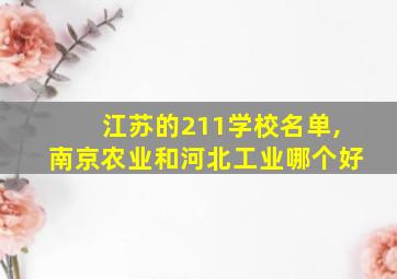 江苏的211学校名单,南京农业和河北工业哪个好