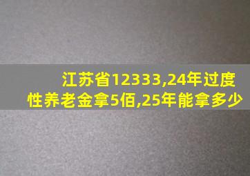 江苏省12333,24年过度性养老金拿5佰,25年能拿多少