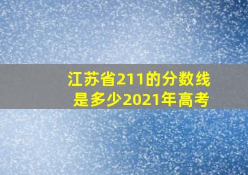 江苏省211的分数线是多少2021年高考