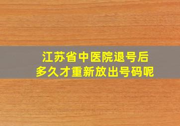 江苏省中医院退号后多久才重新放出号码呢