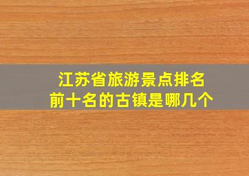 江苏省旅游景点排名前十名的古镇是哪几个