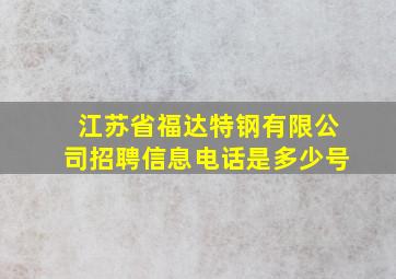 江苏省福达特钢有限公司招聘信息电话是多少号