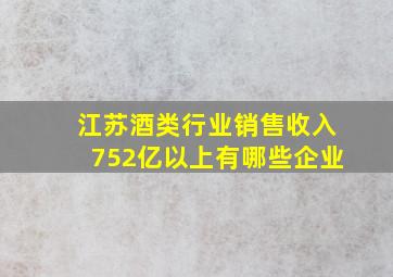 江苏酒类行业销售收入752亿以上有哪些企业