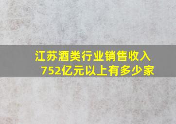 江苏酒类行业销售收入752亿元以上有多少家