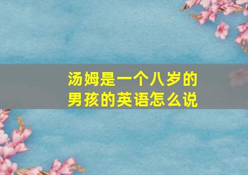 汤姆是一个八岁的男孩的英语怎么说