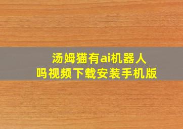 汤姆猫有ai机器人吗视频下载安装手机版