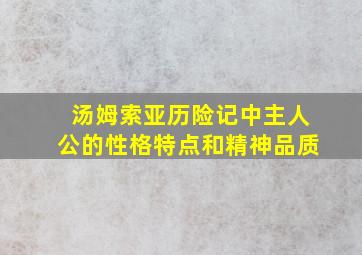 汤姆索亚历险记中主人公的性格特点和精神品质