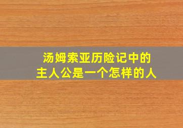 汤姆索亚历险记中的主人公是一个怎样的人