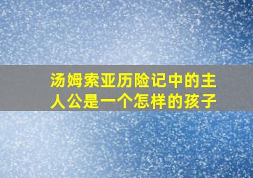 汤姆索亚历险记中的主人公是一个怎样的孩子