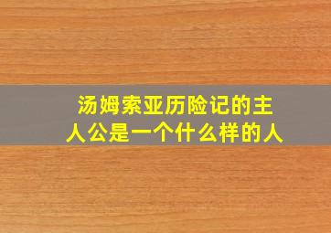 汤姆索亚历险记的主人公是一个什么样的人