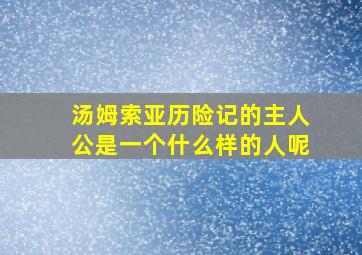 汤姆索亚历险记的主人公是一个什么样的人呢