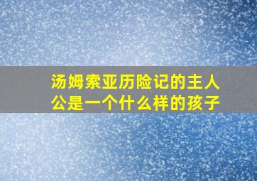 汤姆索亚历险记的主人公是一个什么样的孩子