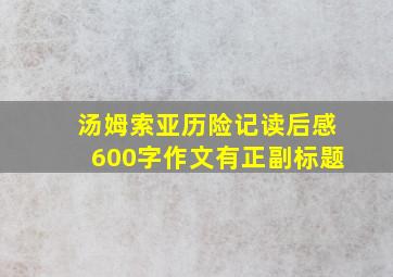 汤姆索亚历险记读后感600字作文有正副标题