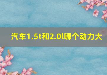 汽车1.5t和2.0l哪个动力大