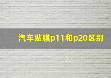 汽车贴膜p11和p20区别